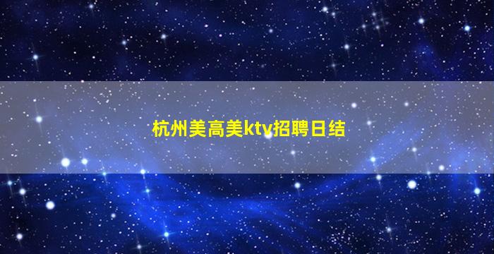 杭州美高美ktv招聘日结